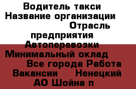 Водитель такси › Название организации ­ Ecolife taxi › Отрасль предприятия ­ Автоперевозки › Минимальный оклад ­ 60 000 - Все города Работа » Вакансии   . Ненецкий АО,Шойна п.